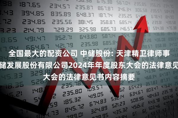 全国最大的配资公司 中储股份: 天津精卫律师事务所关于中储发展股份有限公司2024年年度股东大会的法律意见书内容摘要