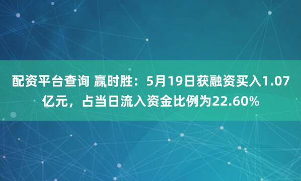 配资平台查询 赢时胜：5月19日获融资买入1.07亿元，占当日流入资金比例为22.60%