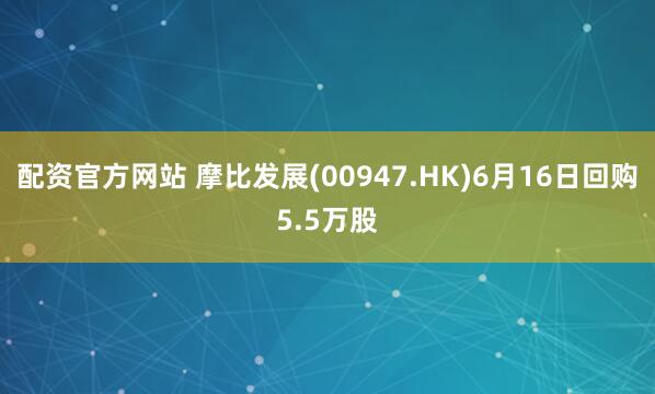 配资官方网站 摩比发展(00947.HK)6月16日回购5.5万股
