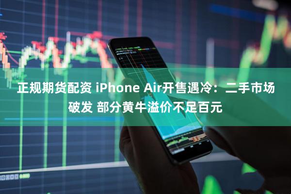 正规期货配资 iPhone Air开售遇冷：二手市场破发 部分黄牛溢价不足百元