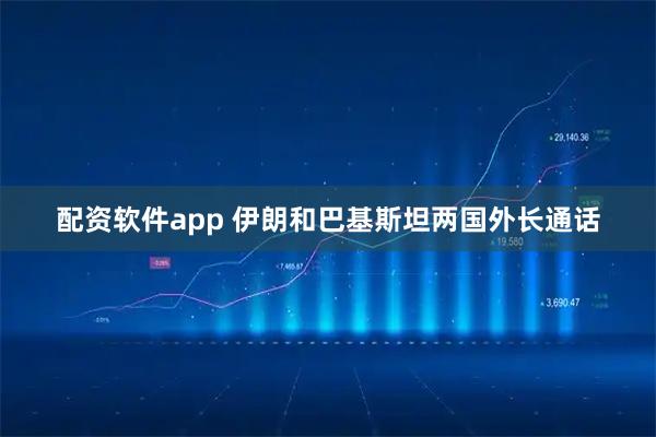配资软件app 伊朗和巴基斯坦两国外长通话